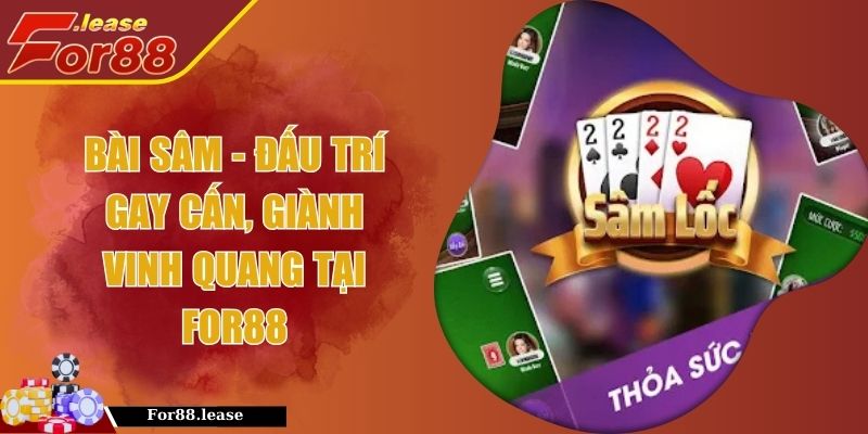 Bài Sâm - Đấu Trí Gay Cấn, Giành Vinh Quang Tại FOR88 Bài Sâm - Đấu Trí Gay Cấn, Giành Vinh Quang Tại FOR88