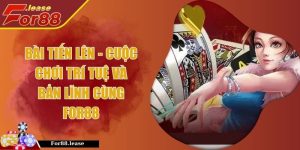 Bài Tiến Lên - Cuộc Chơi Trí Tuệ Và Bản Lĩnh Cùng FOR88