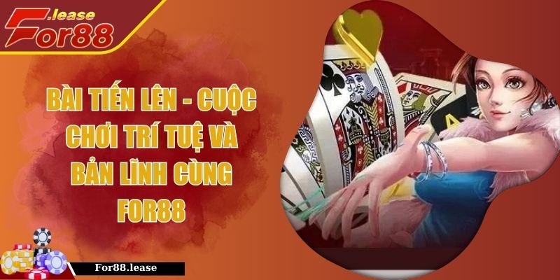 Bài Tiến Lên - Cuộc Chơi Trí Tuệ Và Bản Lĩnh Cùng FOR88