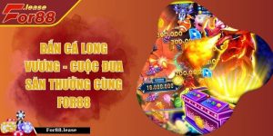 Bắn Cá Long Vương - Cuộc Đua Săn Thưởng Cùng FOR88