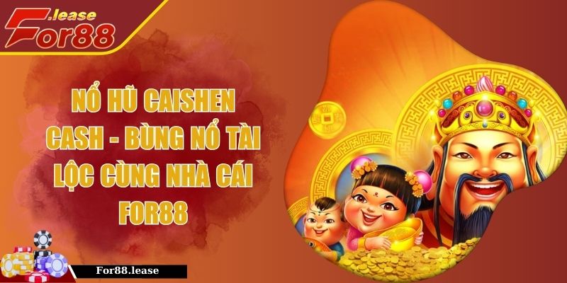 Nổ Hũ Caishen Cash - Bùng Nổ Tài Lộc Cùng Nhà Cái FOR88