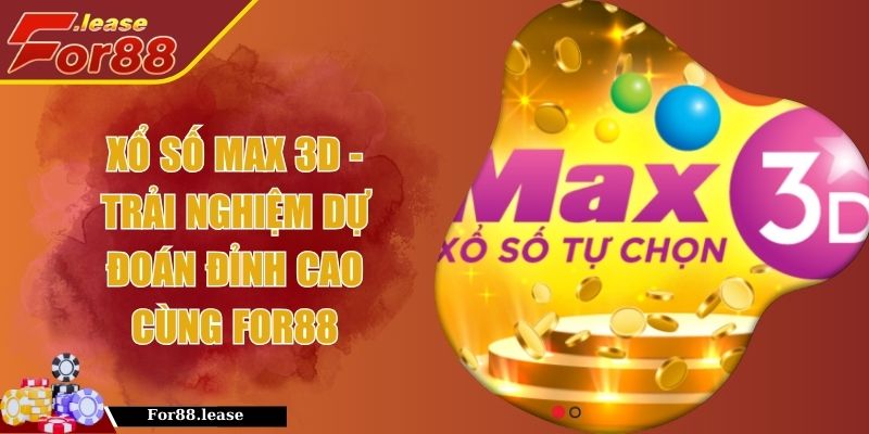 Xổ Số Max 3D - Trải Nghiệm Dự Đoán Đỉnh Cao Cùng FOR88