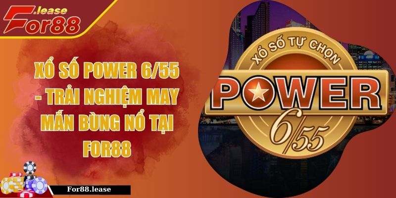 Xổ Số Power 6/55 - Trải Nghiệm May Mắn Bùng Nổ Tại FOR88